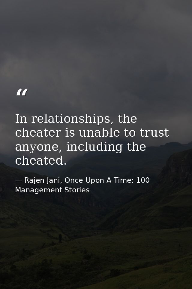 In relationships, the cheater is unable to trust anyone, including the cheated. — Rajen Jani, Once Upon A Time: 100 Management Stories