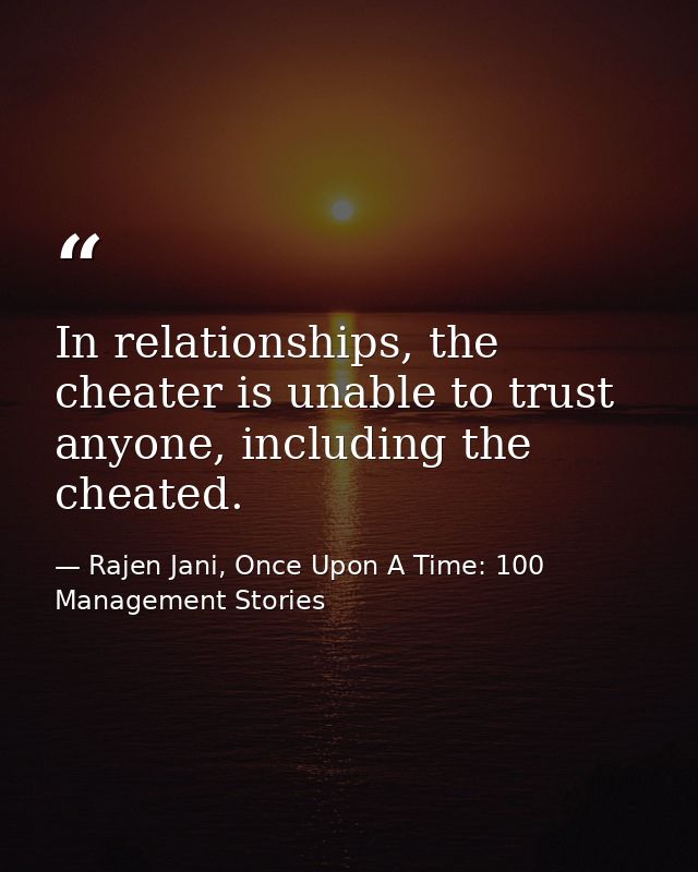 In relationships, the cheater is unable to trust anyone, including the cheated. — Rajen Jani, Once Upon A Time: 100 Management Stories