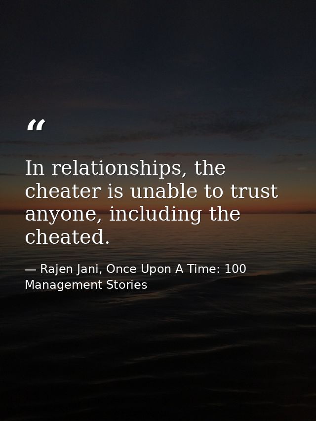 In relationships, the cheater is unable to trust anyone, including the cheated. — Rajen Jani, Once Upon A Time: 100 Management Stories