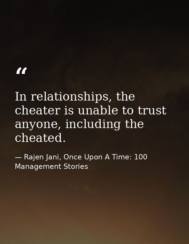 In relationships, the cheater is unable to trust anyone, including the cheated. — Rajen Jani, Once Upon A Time: 100 Management Stories
