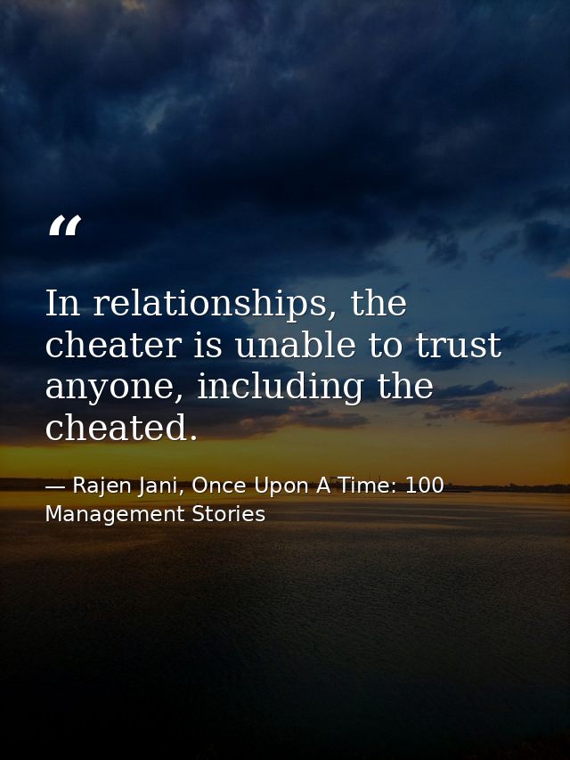 In relationships, the cheater is unable to trust anyone, including the cheated. — Rajen Jani, Once Upon A Time: 100 Management Stories