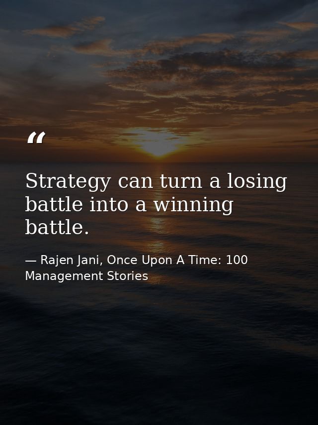 Strategy can turn a losing battle into a winning battle. — Rajen Jani, Once Upon A Time: 100 Management Stories