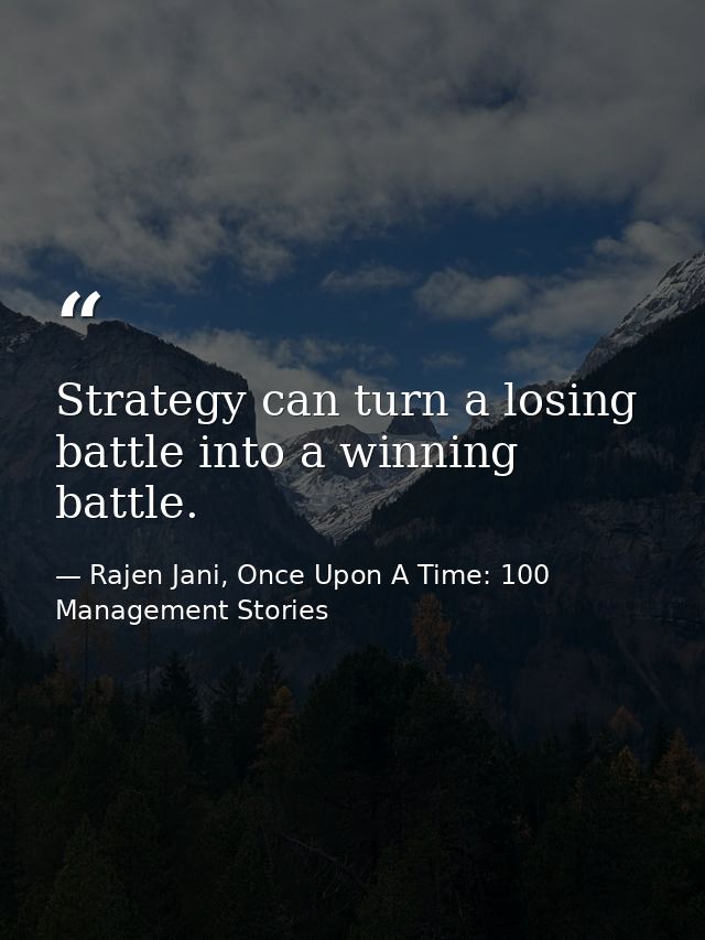 Strategy can turn a losing battle into a winning battle. — Rajen Jani, Once Upon A Time: 100 Management Stories