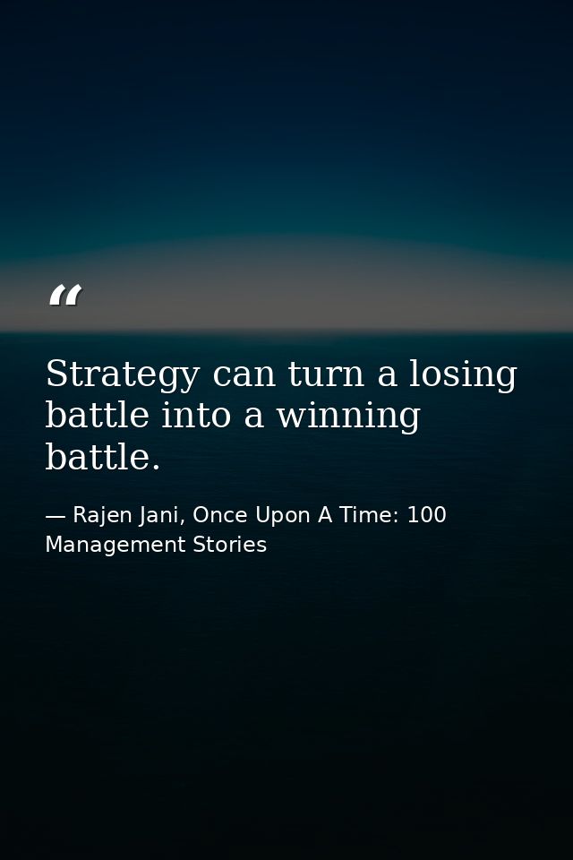 Strategy can turn a losing battle into a winning battle. — Rajen Jani, Once Upon A Time: 100 Management Stories