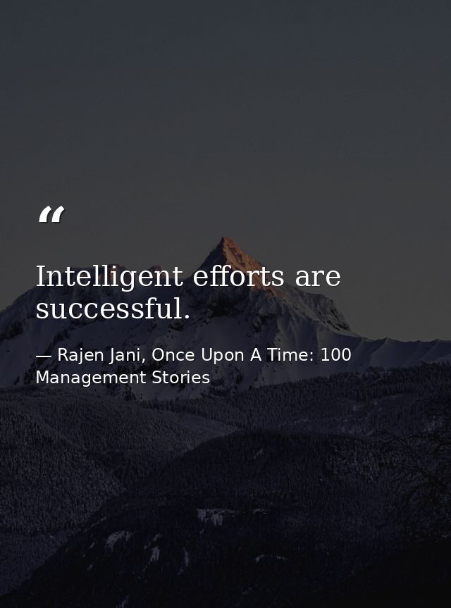 Intelligent efforts are successful. — Rajen Jani, Once Upon A Time: 100 Management Stories