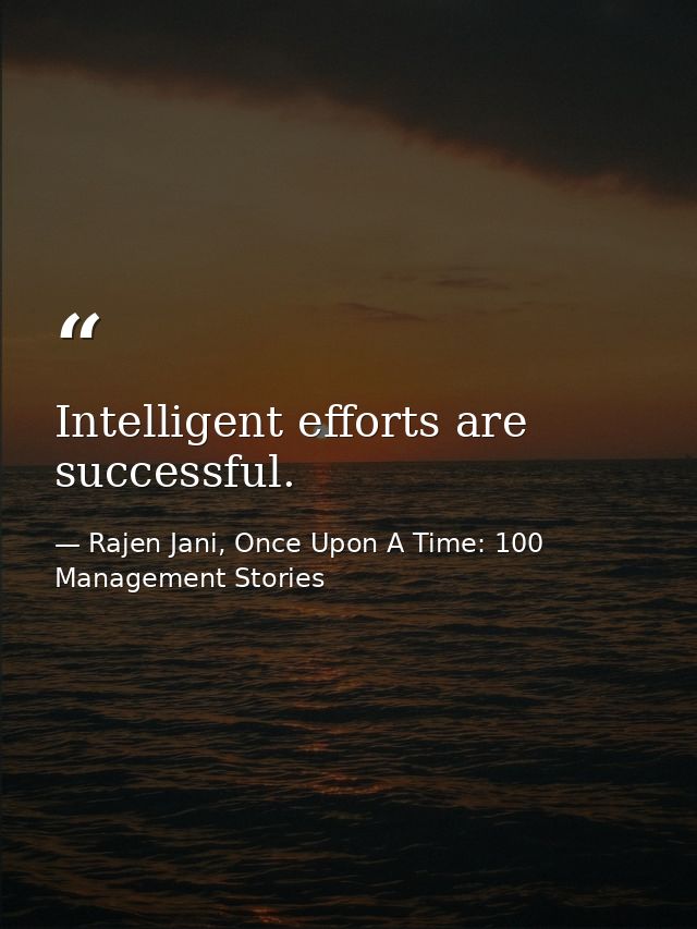 Intelligent efforts are successful. — Rajen Jani, Once Upon A Time: 100 Management Stories