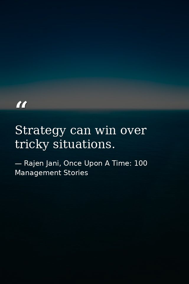 Strategy can win over tricky situations. — Rajen Jani, Once Upon A Time: 100 Management Stories