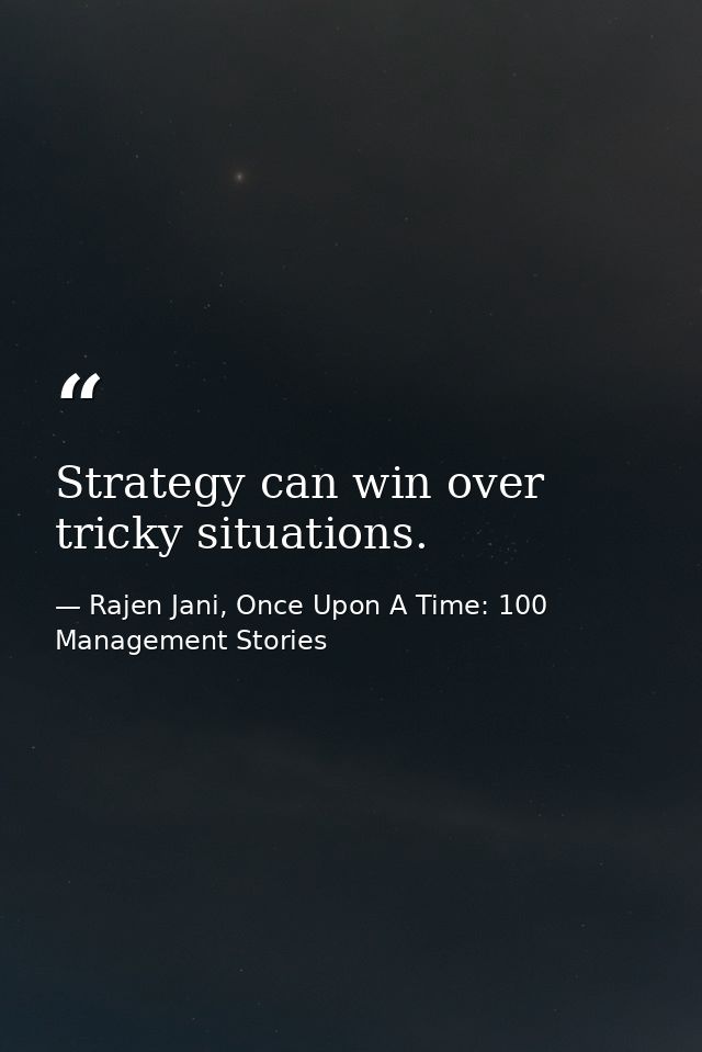 Strategy can win over tricky situations. — Rajen Jani, Once Upon A Time: 100 Management Stories