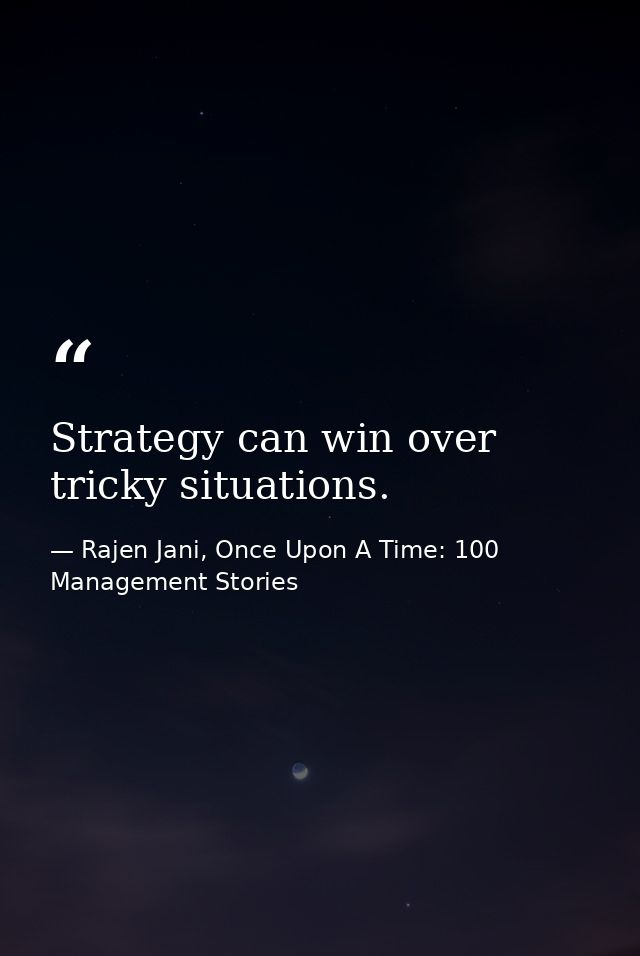Strategy can win over tricky situations. — Rajen Jani, Once Upon A Time: 100 Management Stories