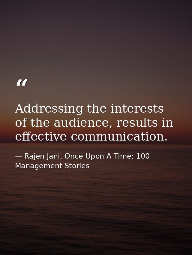 Addressing the interests of the audience, results in effective communication. — Rajen Jani, Once Upon A Time: 100 Management Stories