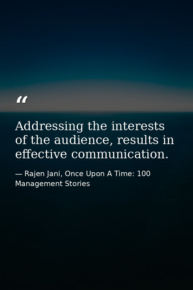 Addressing the interests of the audience, results in effective communication. — Rajen Jani, Once Upon A Time: 100 Management Stories
