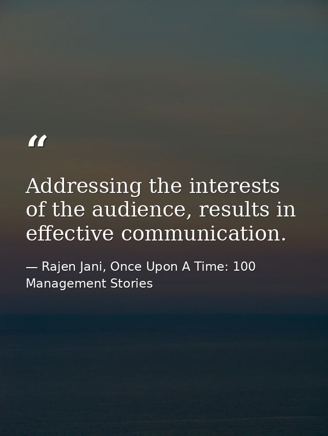 Addressing the interests of the audience, results in effective communication. — Rajen Jani, Once Upon A Time: 100 Management Stories