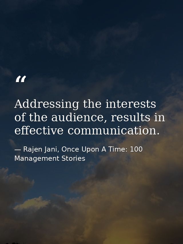 Addressing the interests of the audience, results in effective communication. — Rajen Jani, Once Upon A Time: 100 Management Stories