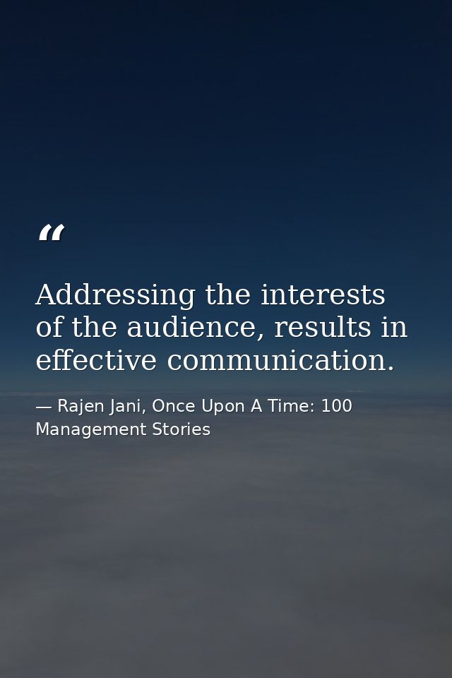 Addressing the interests of the audience, results in effective communication. — Rajen Jani, Once Upon A Time: 100 Management Stories