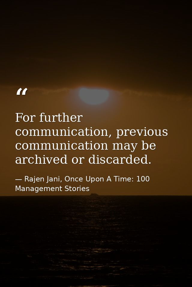 For further communication, previous communication may be archived or discarded. — Rajen Jani, Once Upon A Time: 100 Management Stories