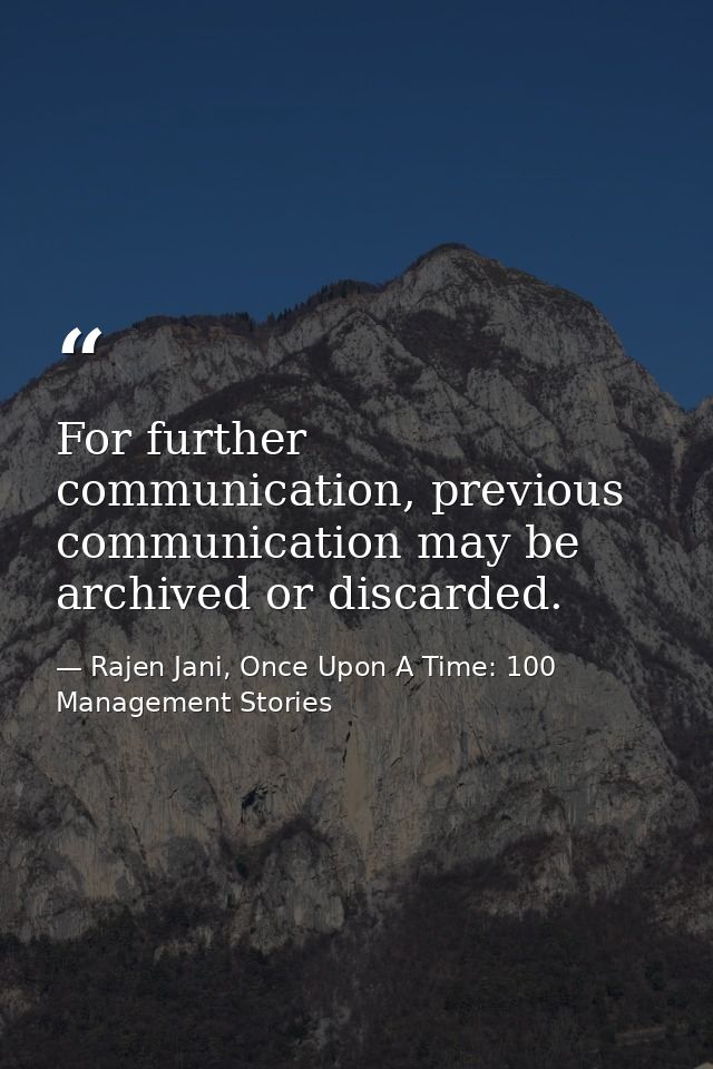 For further communication, previous communication may be archived or discarded. — Rajen Jani, Once Upon A Time: 100 Management Stories
