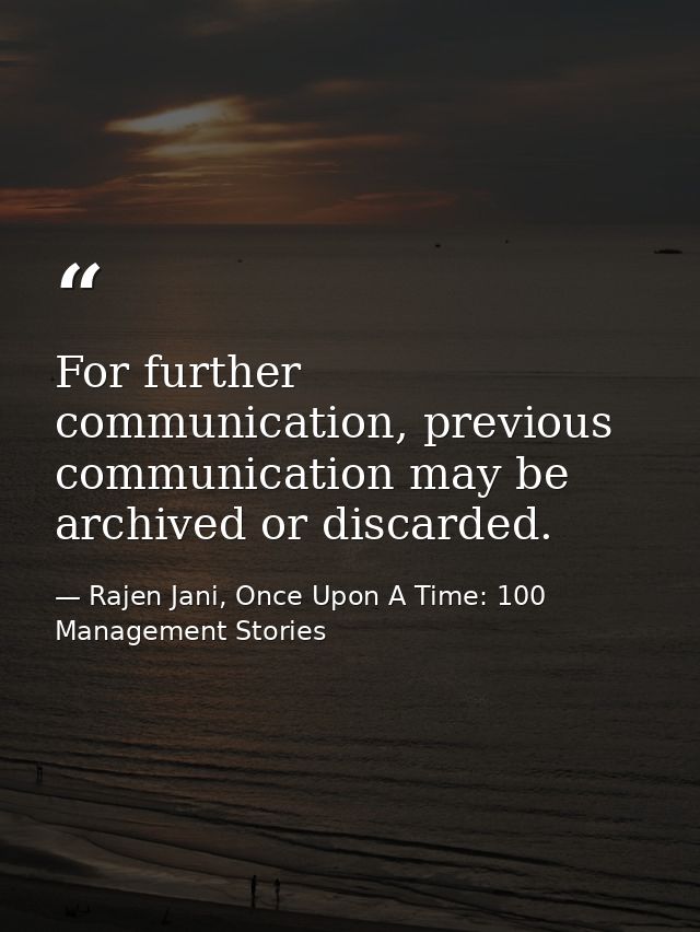 For further communication, previous communication may be archived or discarded. — Rajen Jani, Once Upon A Time: 100 Management Stories