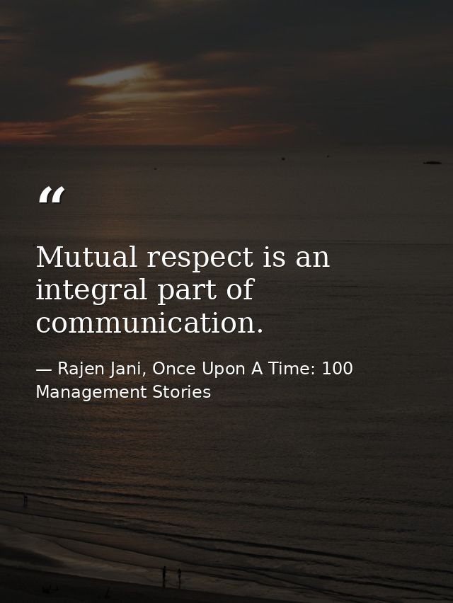 Mutual respect is an integral part of communication. — Rajen Jani, Once Upon A Time: 100 Management Stories
