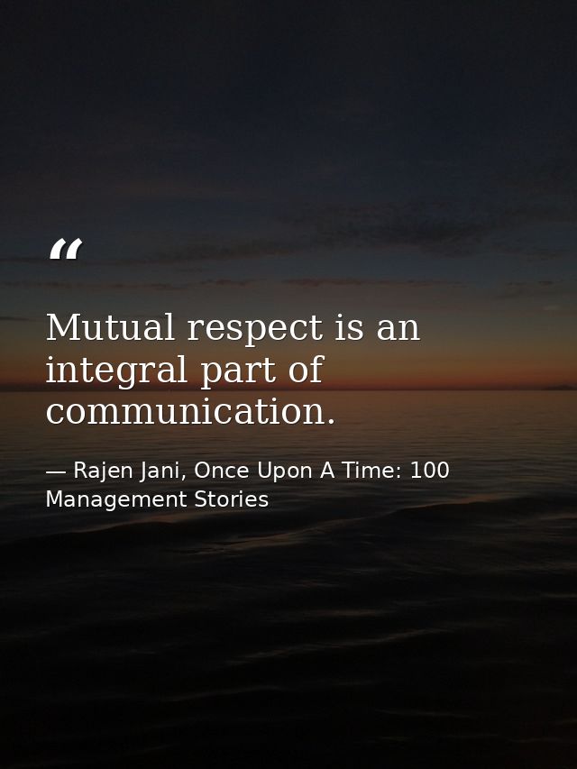 Mutual respect is an integral part of communication. — Rajen Jani, Once Upon A Time: 100 Management Stories