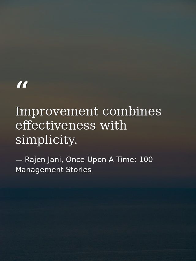 Improvement combines effectiveness with simplicity. — Rajen Jani, Once Upon A Time: 100 Management Stories