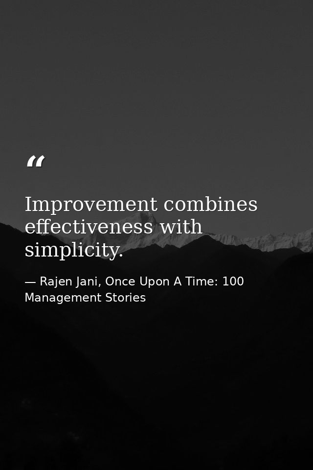 Improvement combines effectiveness with simplicity. — Rajen Jani, Once Upon A Time: 100 Management Stories