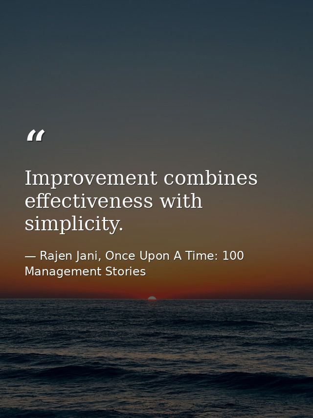 Improvement combines effectiveness with simplicity. — Rajen Jani, Once Upon A Time: 100 Management Stories
