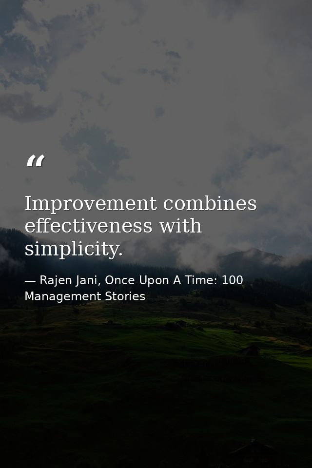 Improvement combines effectiveness with simplicity. — Rajen Jani, Once Upon A Time: 100 Management Stories