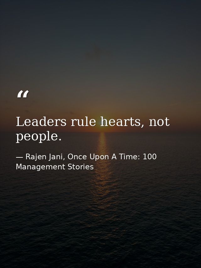 Leaders rule hearts, not people. — Rajen Jani, Once Upon A Time: 100 Management Stories