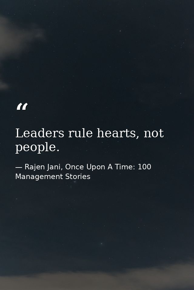 Leaders rule hearts, not people. — Rajen Jani, Once Upon A Time: 100 Management Stories