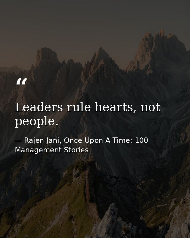 Leaders rule hearts, not people. — Rajen Jani, Once Upon A Time: 100 Management Stories