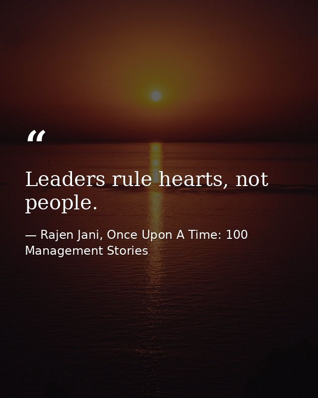 Leaders rule hearts, not people. — Rajen Jani, Once Upon A Time: 100 Management Stories