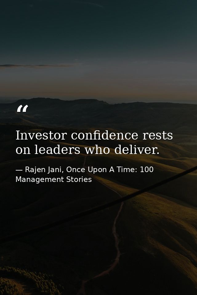 Investor confidence rests on leaders who deliver. — Rajen Jani, Once Upon A Time: 100 Management Stories