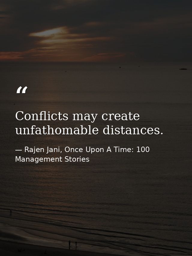 Conflicts may create unfathomable distances. — Rajen Jani, Once Upon A Time: 100 Management Stories