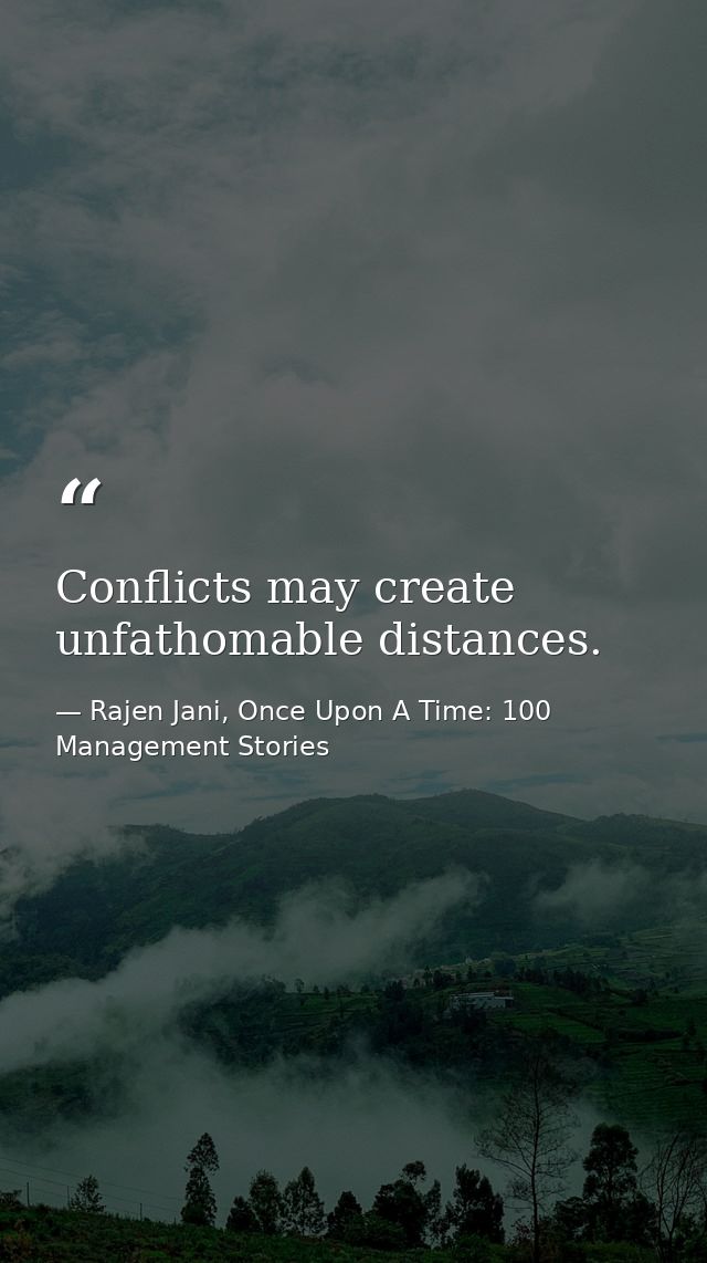 Conflicts may create unfathomable distances. — Rajen Jani, Once Upon A Time: 100 Management Stories