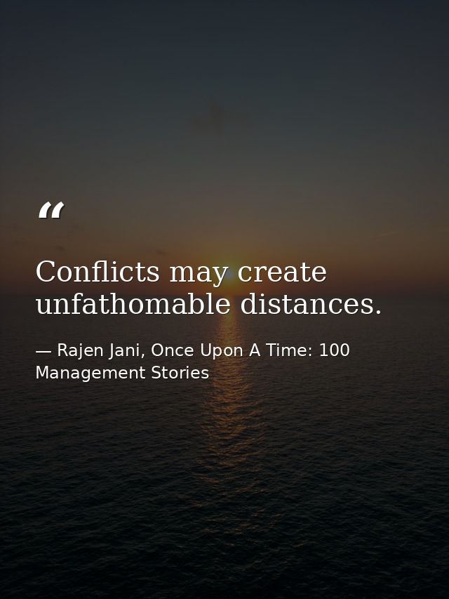 Conflicts may create unfathomable distances. — Rajen Jani, Once Upon A Time: 100 Management Stories