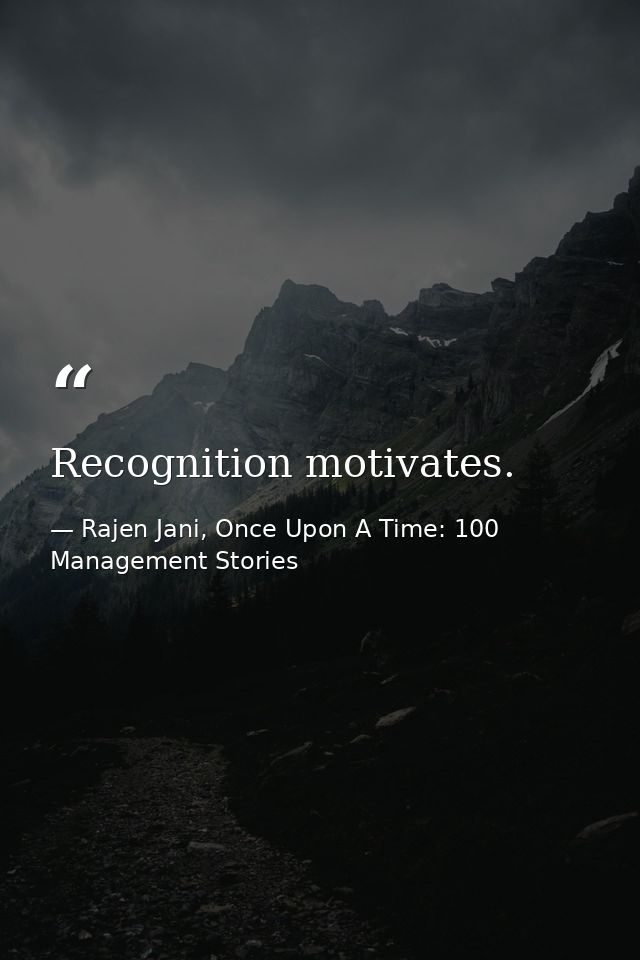 Recognition motivates. — Rajen Jani, Once Upon A Time: 100 Management Stories