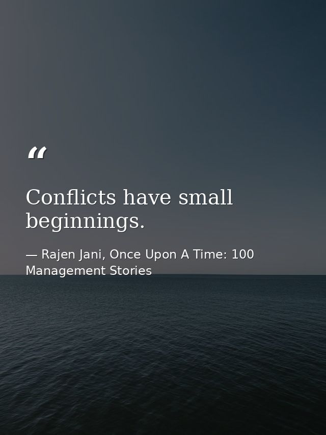 Conflicts have small beginnings. — Rajen Jani, Once Upon A Time: 100 Management Stories
