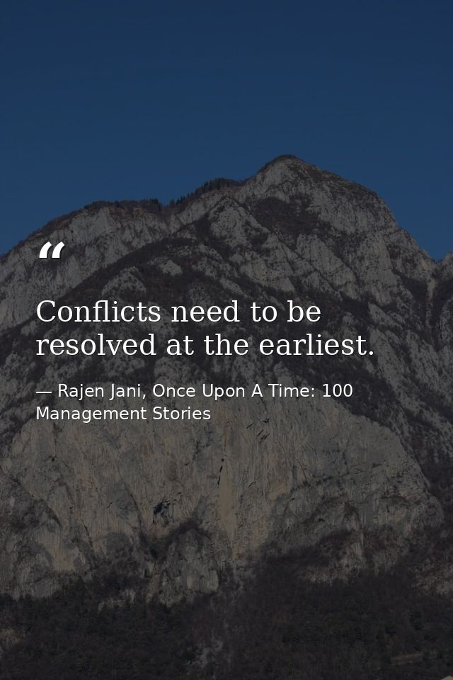 Conflicts need to be resolved at the earliest. — Rajen Jani, Once Upon A Time: 100 Management Stories