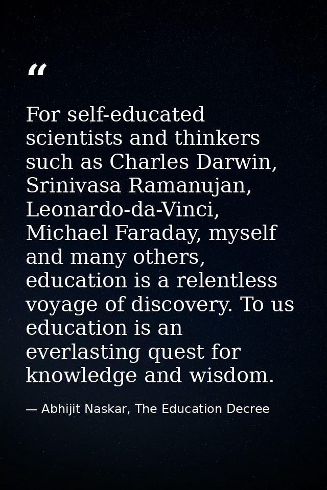 For self-educated scientists and thinkers such as Charles Darwin, Srinivasa Ramanujan, Leonardo-da-Vinci, Michael Farada — Abhijit Naskar, The Education Decree