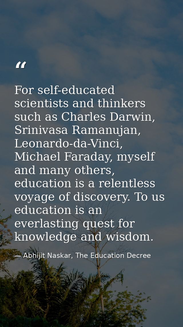 For self-educated scientists and thinkers such as Charles Darwin, Srinivasa Ramanujan, Leonardo-da-Vinci, Michael Farada — Abhijit Naskar, The Education Decree
