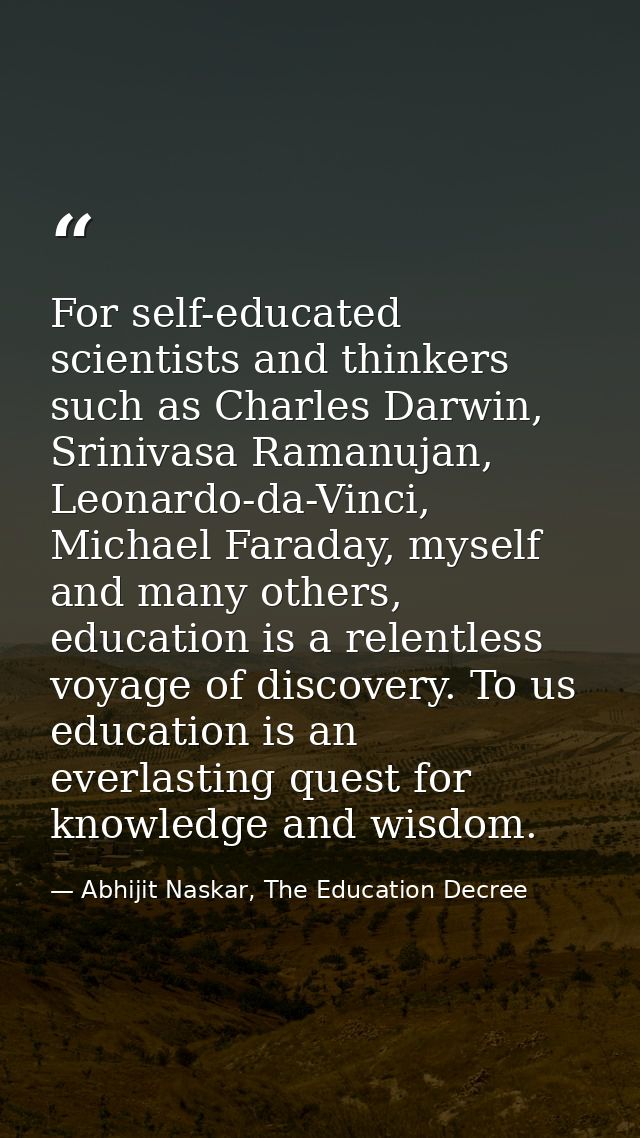 For self-educated scientists and thinkers such as Charles Darwin, Srinivasa Ramanujan, Leonardo-da-Vinci, Michael Farada — Abhijit Naskar, The Education Decree