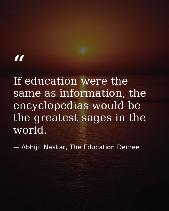 If education were the same as information, the encyclopedias would be the greatest sages in the world. — Abhijit Naskar, The Education Decree