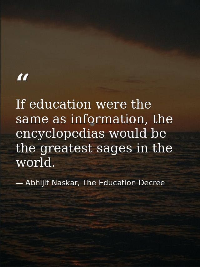 If education were the same as information, the encyclopedias would be the greatest sages in the world. — Abhijit Naskar, The Education Decree