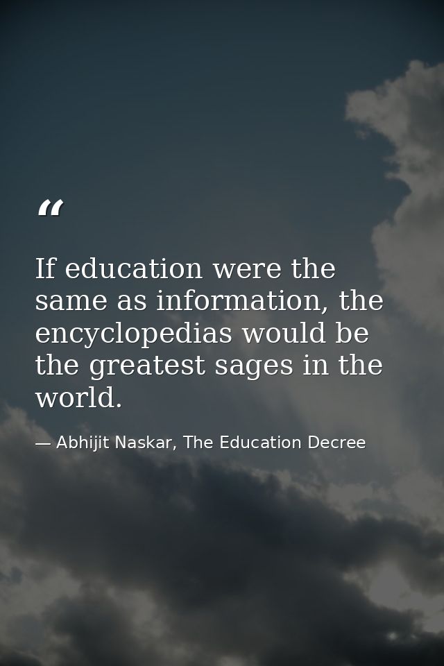 If education were the same as information, the encyclopedias would be the greatest sages in the world. — Abhijit Naskar, The Education Decree