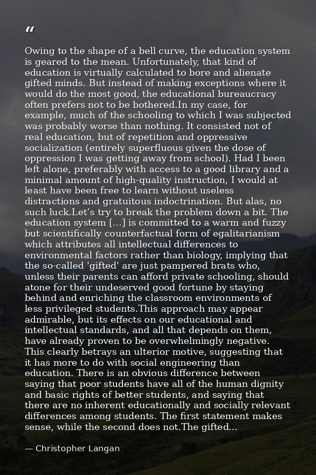 Owing to the shape of a bell curve, the education system is geared to the mean. Unfortunately, that kind of education is — Christopher Langan