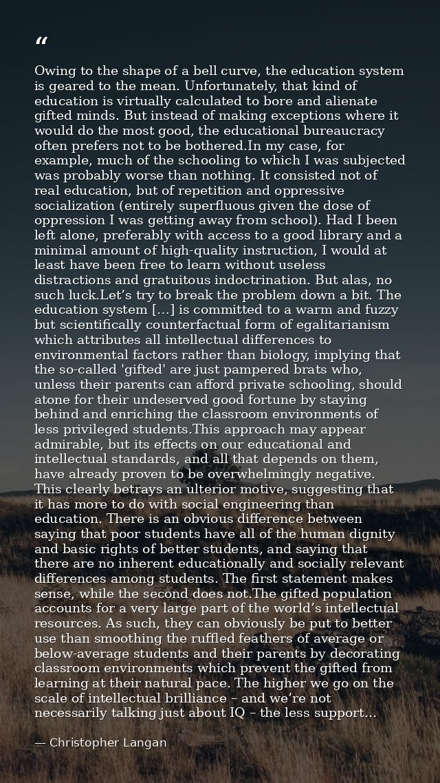 Owing to the shape of a bell curve, the education system is geared to the mean. Unfortunately, that kind of education is — Christopher Langan