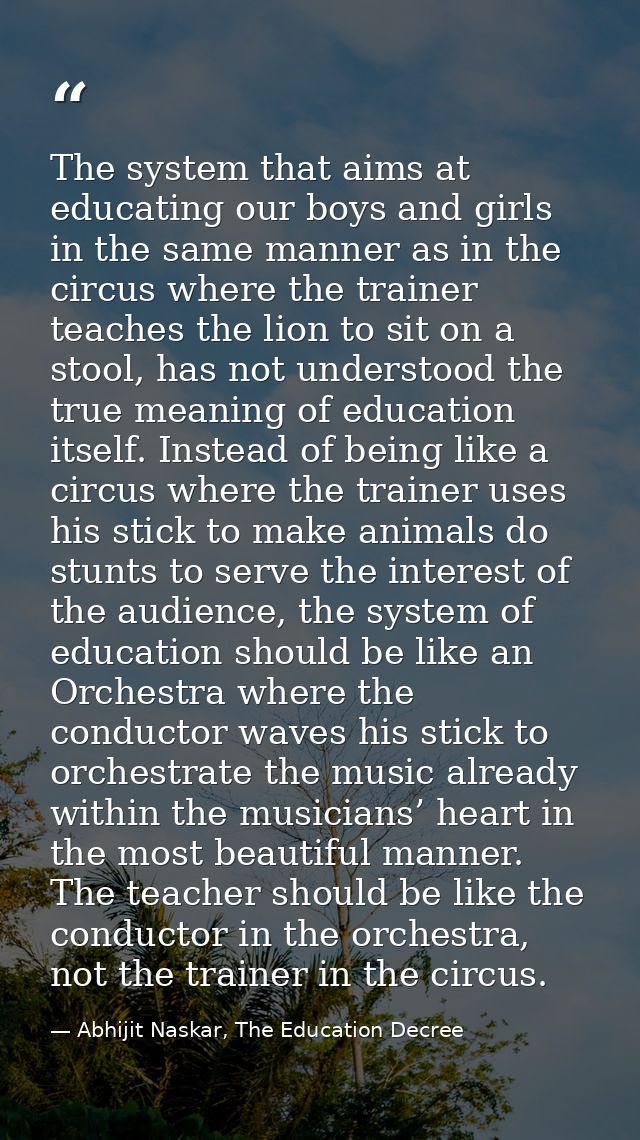 The system that aims at educating our boys and girls in the same manner as in the circus where the trainer teaches the l — Abhijit Naskar, The Education Decree