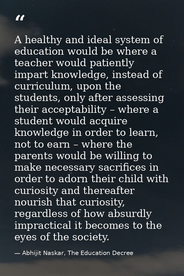 A healthy and ideal system of education would be where a teacher would patiently impart knowledge, instead of curriculum — Abhijit Naskar, The Education Decree