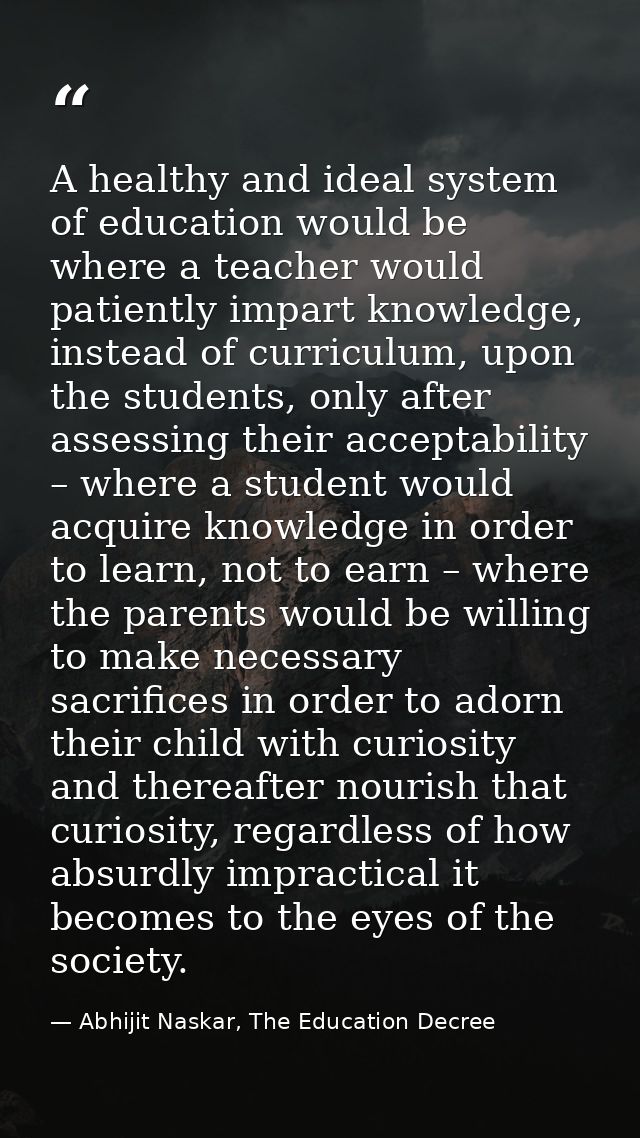 A healthy and ideal system of education would be where a teacher would patiently impart knowledge, instead of curriculum — Abhijit Naskar, The Education Decree