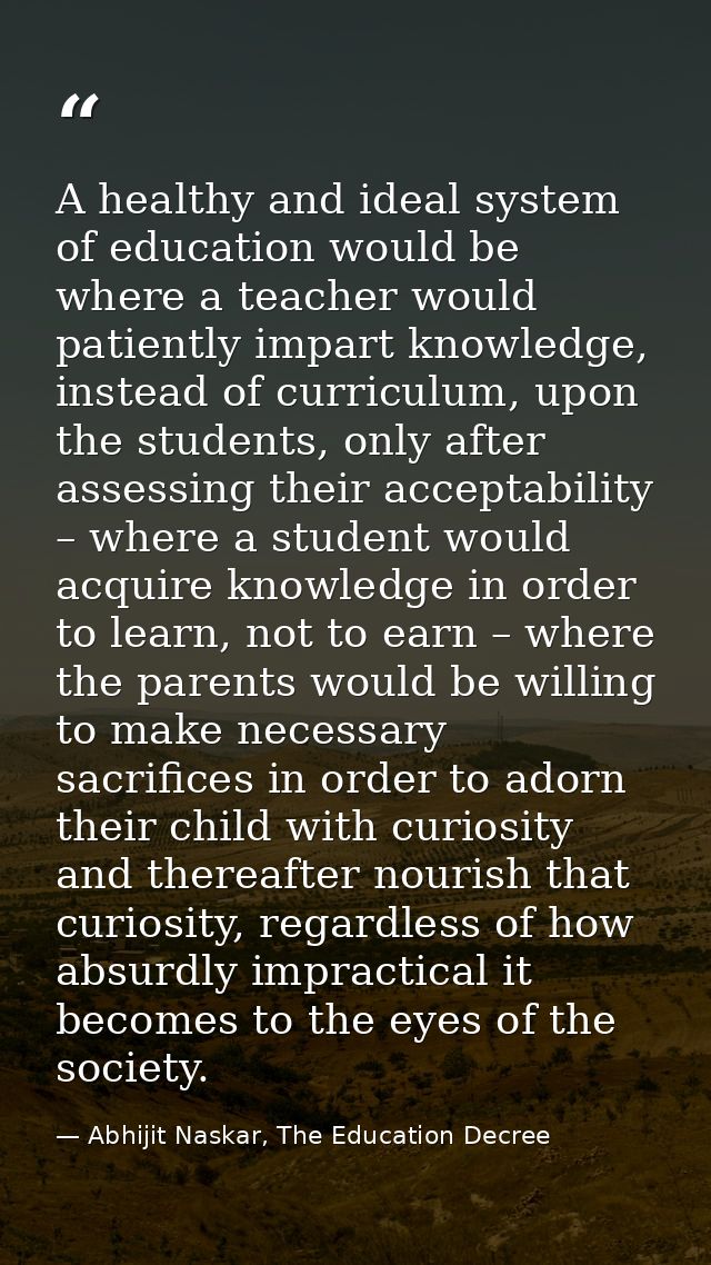 A healthy and ideal system of education would be where a teacher would patiently impart knowledge, instead of curriculum — Abhijit Naskar, The Education Decree